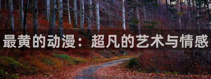 火狼动漫官网在线观看 免费：最黄的动漫：超凡的艺术与情感